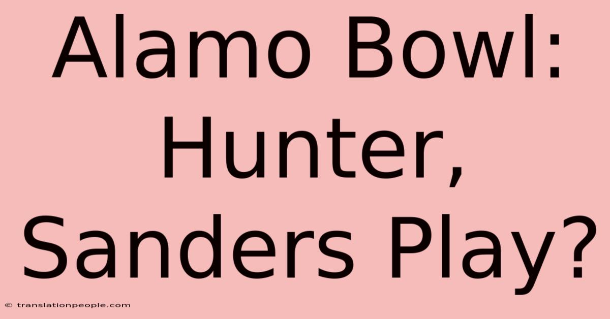 Alamo Bowl: Hunter, Sanders Play?