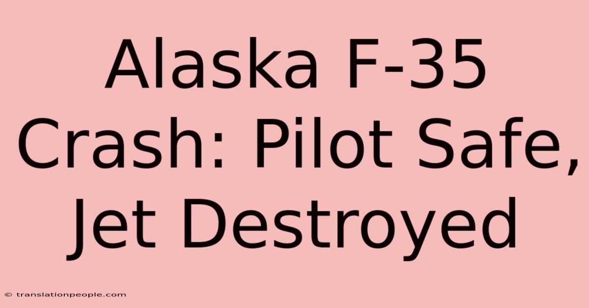 Alaska F-35 Crash: Pilot Safe, Jet Destroyed