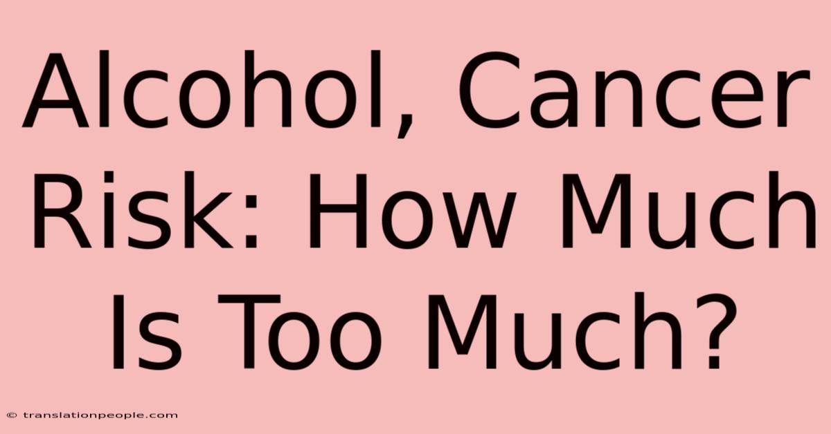 Alcohol, Cancer Risk: How Much Is Too Much?