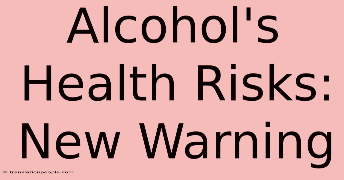 Alcohol's Health Risks: New Warning