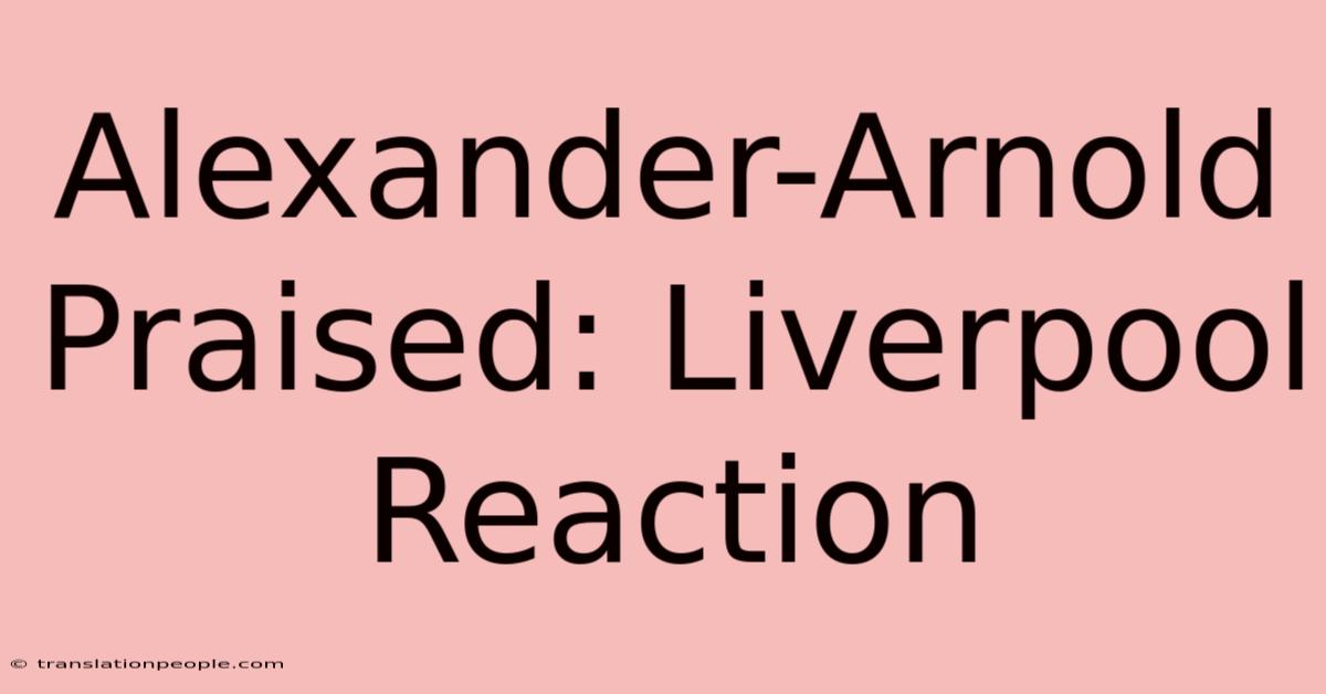 Alexander-Arnold Praised: Liverpool Reaction