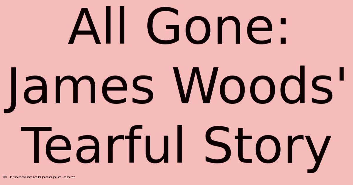 All Gone: James Woods' Tearful Story