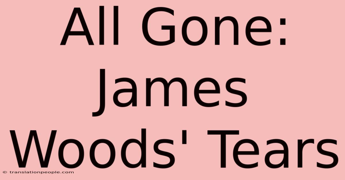 All Gone: James Woods' Tears