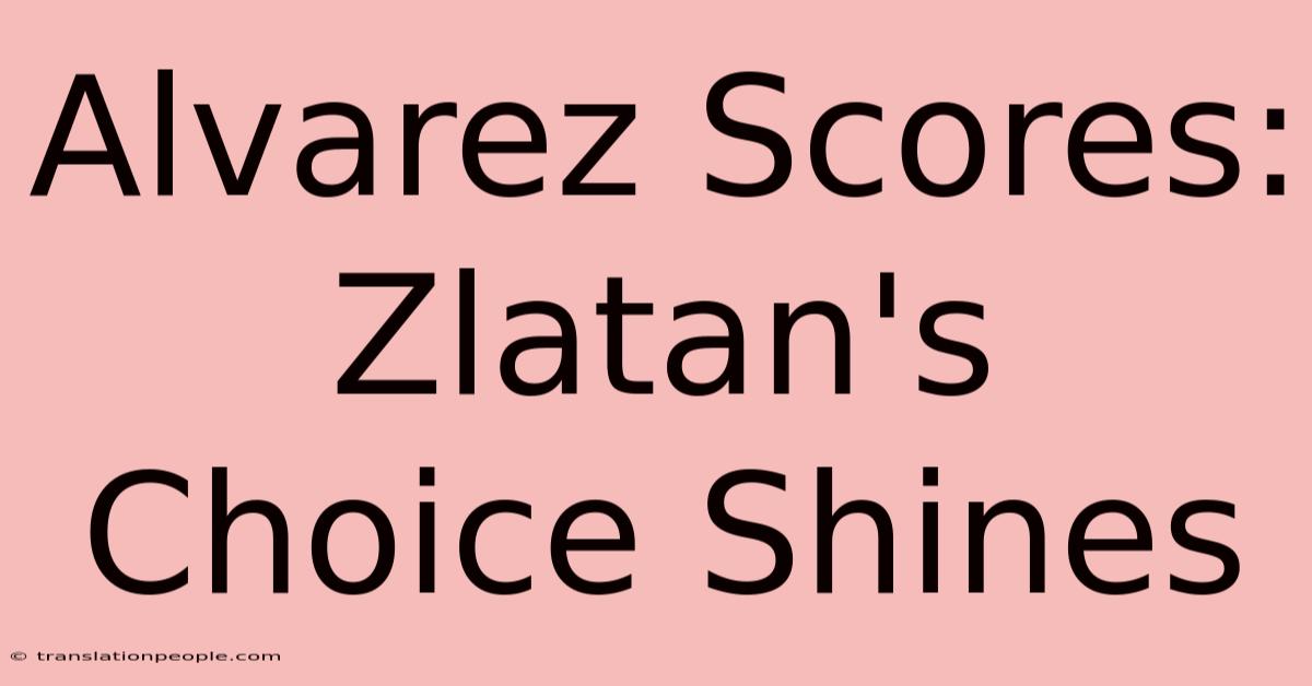 Alvarez Scores: Zlatan's Choice Shines