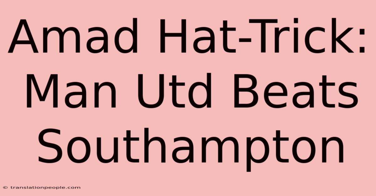 Amad Hat-Trick: Man Utd Beats Southampton