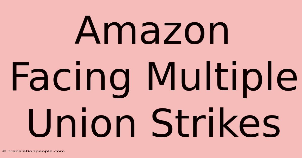 Amazon Facing Multiple Union Strikes