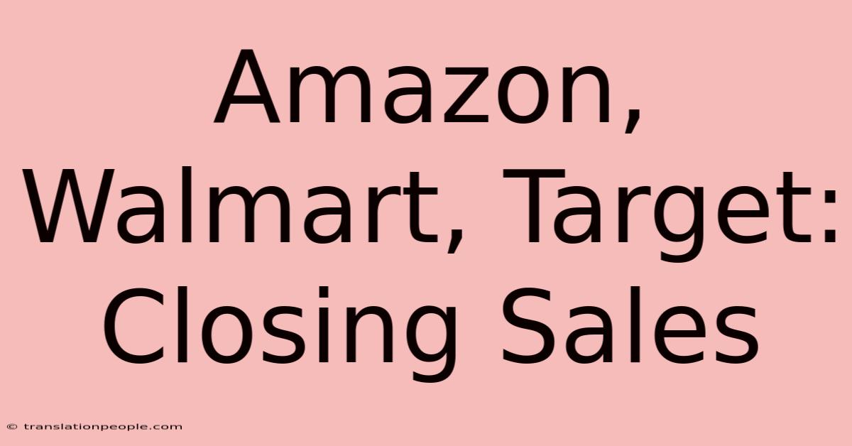 Amazon, Walmart, Target: Closing Sales