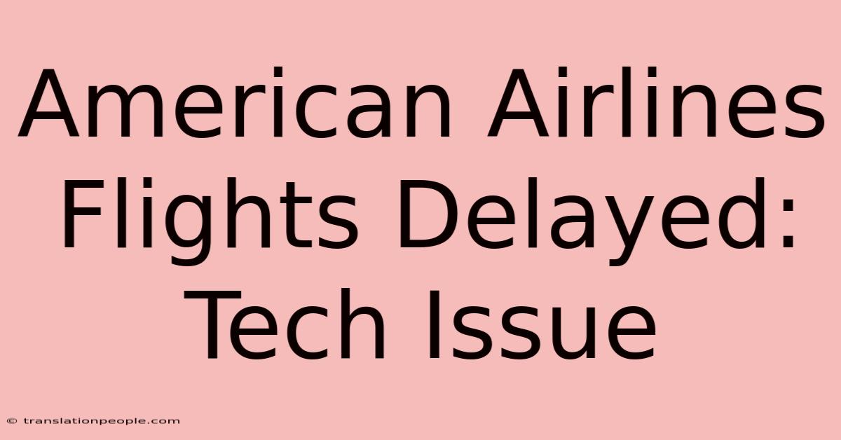 American Airlines Flights Delayed: Tech Issue