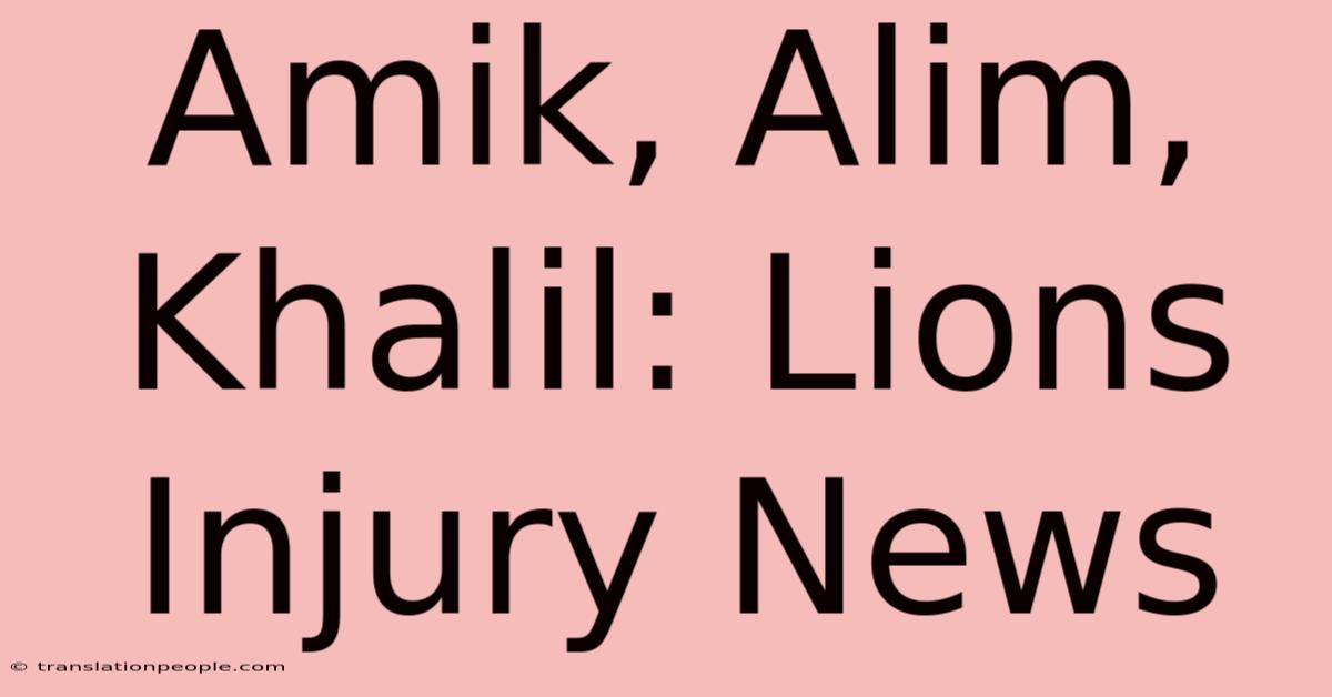 Amik, Alim, Khalil: Lions Injury News