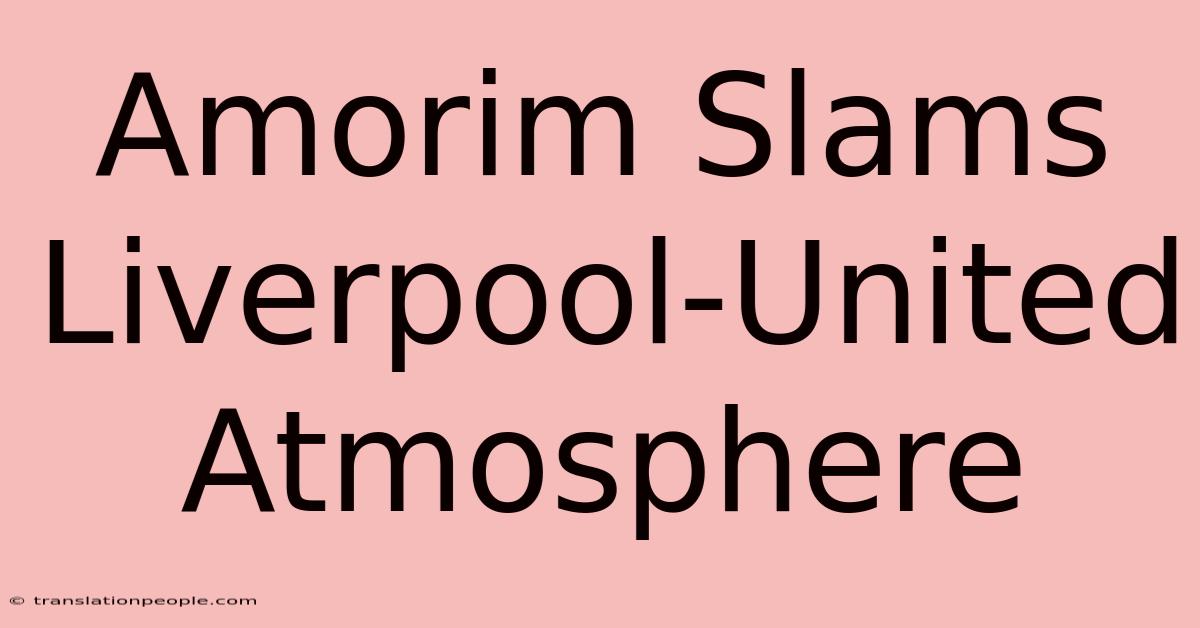 Amorim Slams Liverpool-United Atmosphere