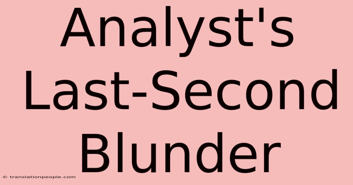 Analyst's Last-Second Blunder