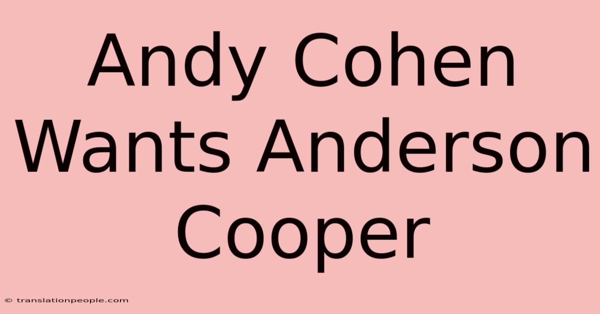 Andy Cohen Wants Anderson Cooper