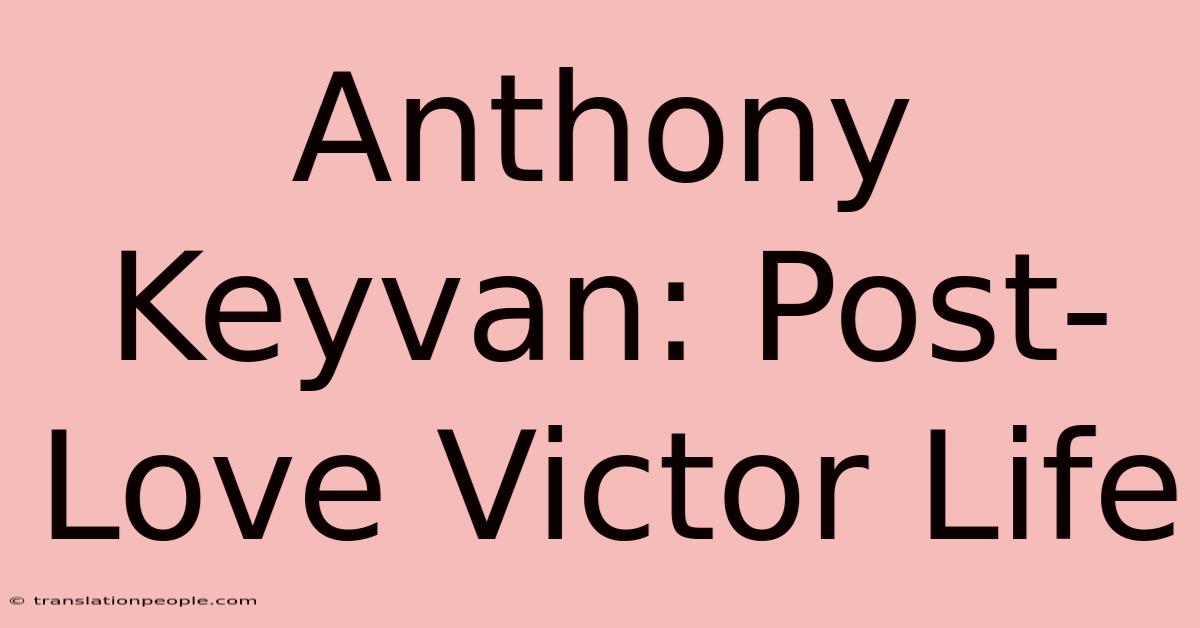 Anthony Keyvan: Post-Love Victor Life