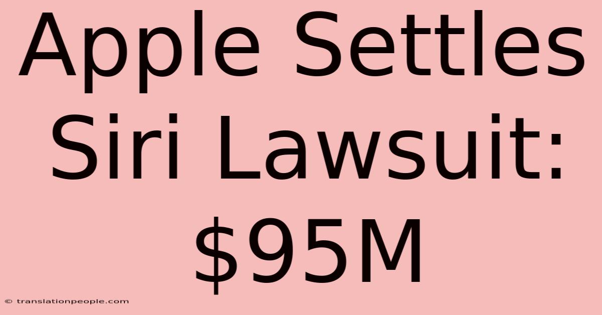 Apple Settles Siri Lawsuit: $95M