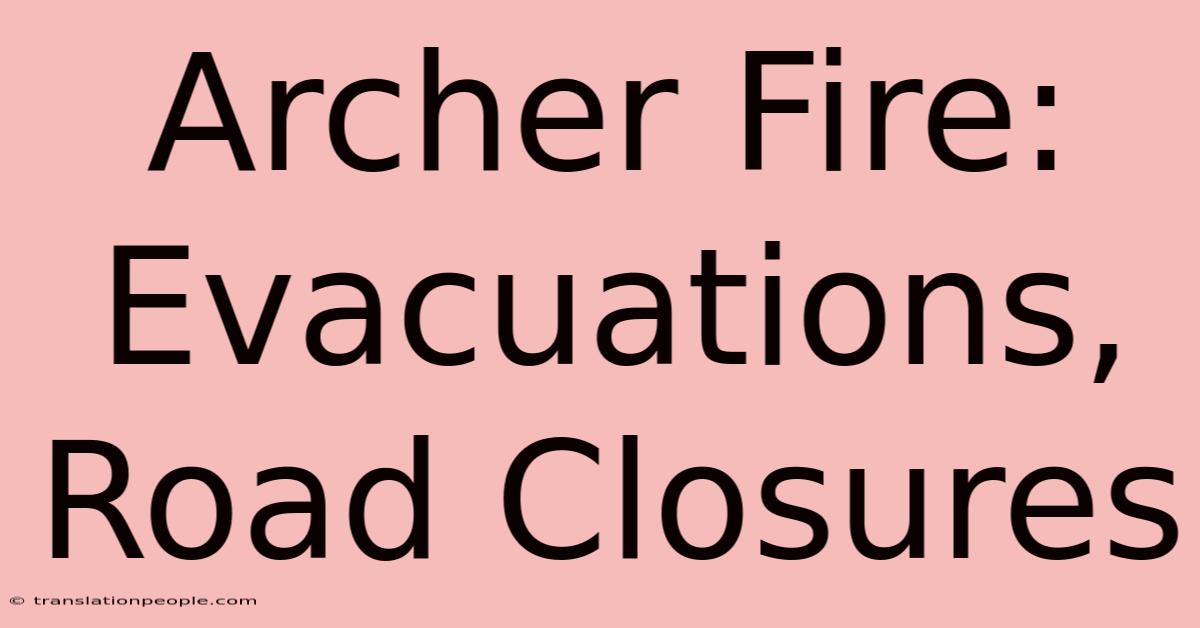 Archer Fire: Evacuations, Road Closures