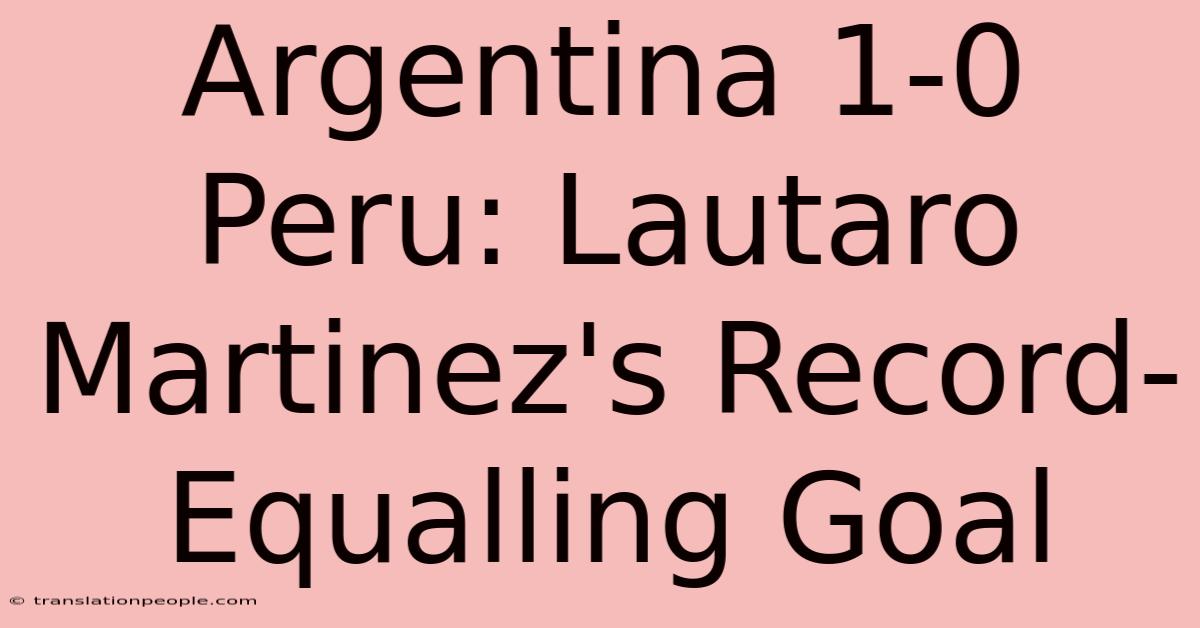 Argentina 1-0 Peru: Lautaro Martinez's Record-Equalling Goal