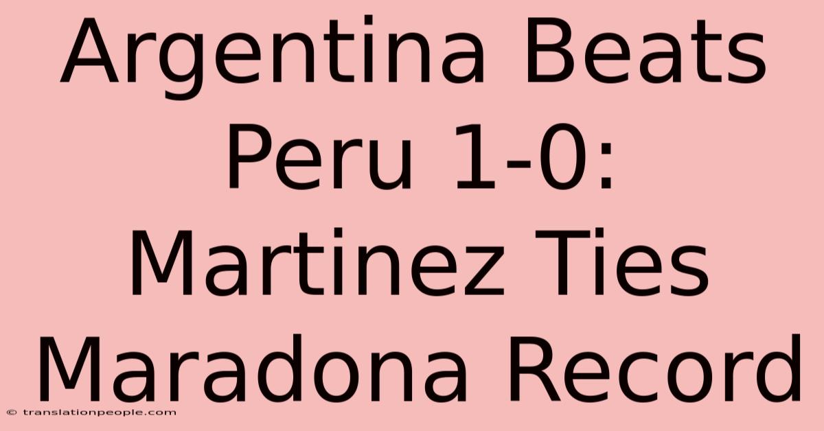 Argentina Beats Peru 1-0: Martinez Ties Maradona Record