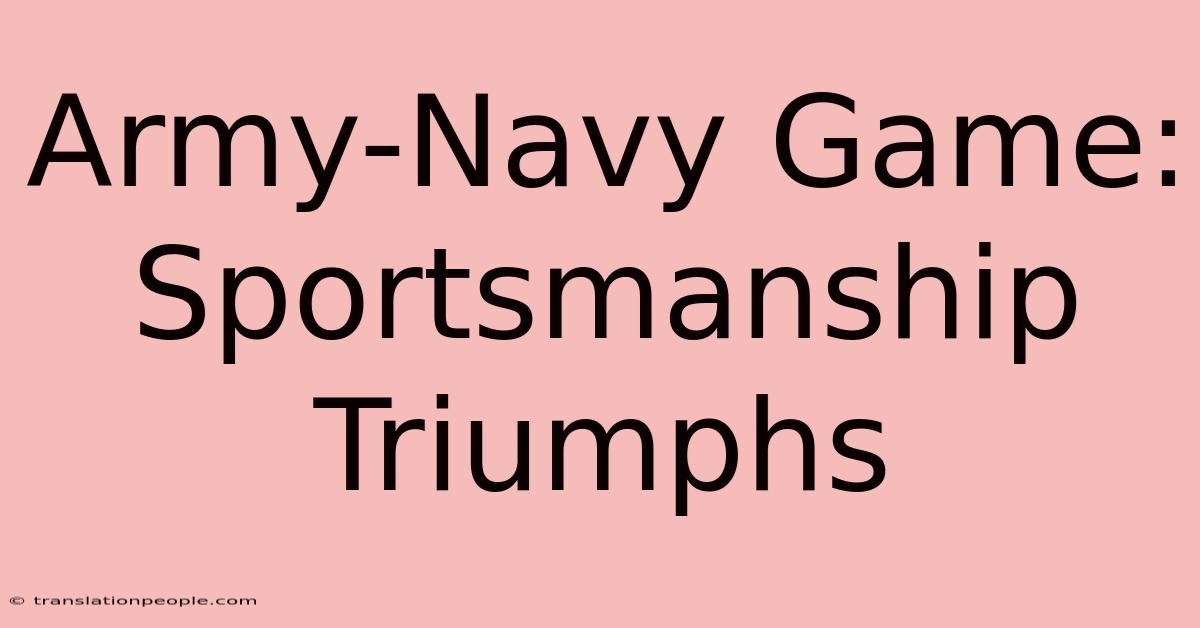 Army-Navy Game: Sportsmanship Triumphs