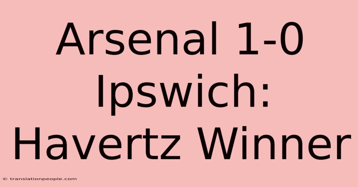 Arsenal 1-0 Ipswich: Havertz Winner