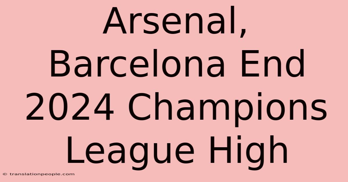 Arsenal, Barcelona End 2024 Champions League High