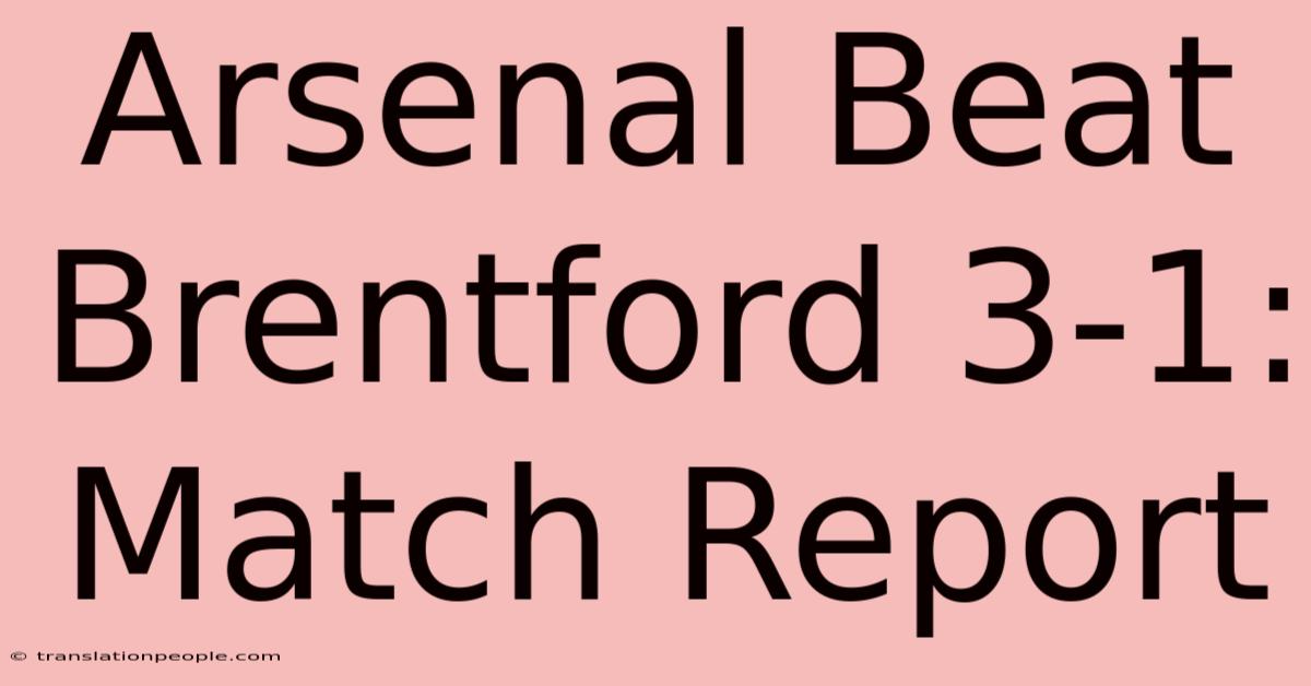 Arsenal Beat Brentford 3-1: Match Report