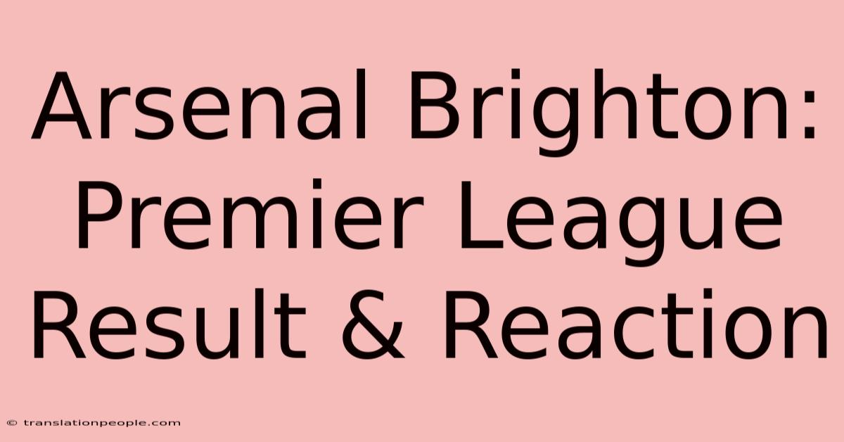 Arsenal Brighton: Premier League Result & Reaction