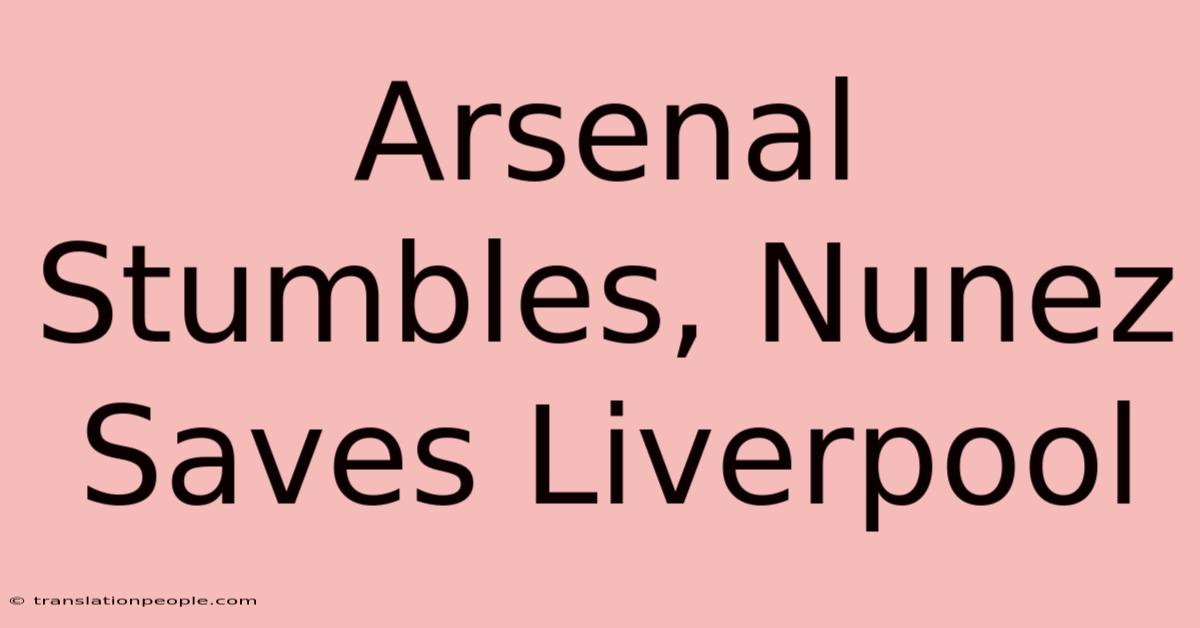 Arsenal Stumbles, Nunez Saves Liverpool