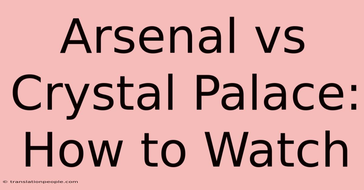 Arsenal Vs Crystal Palace: How To Watch