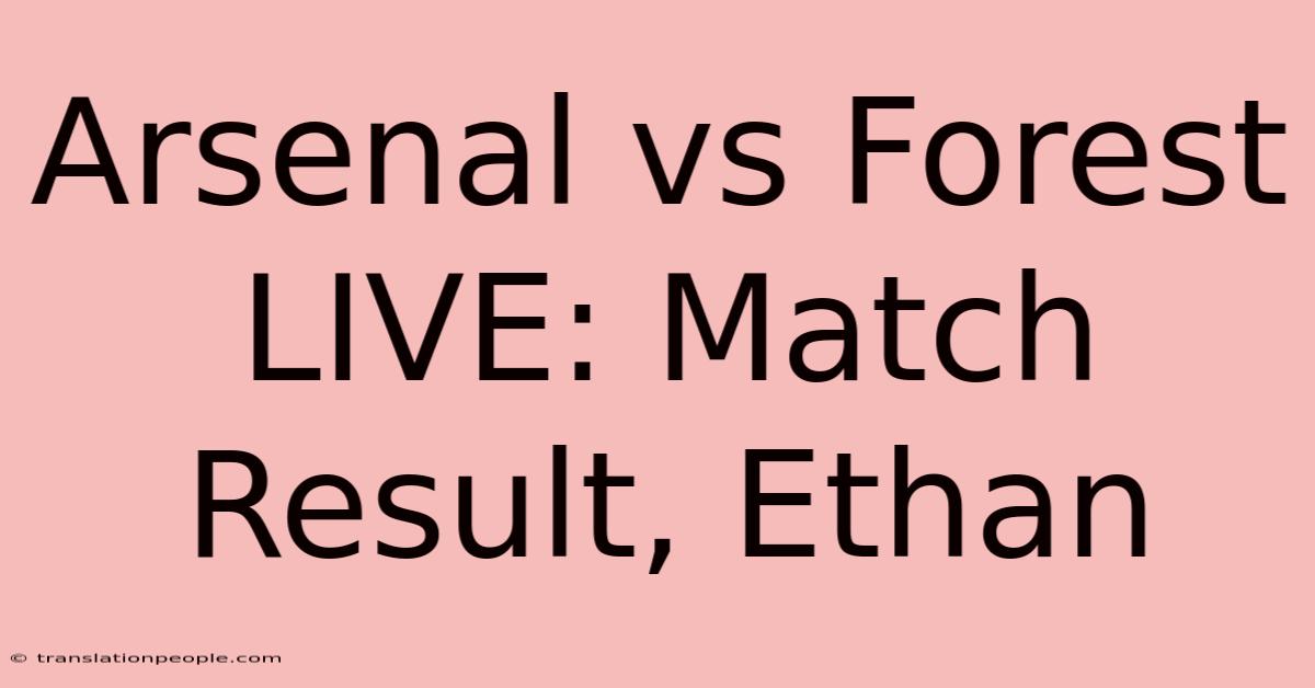 Arsenal Vs Forest LIVE: Match Result, Ethan