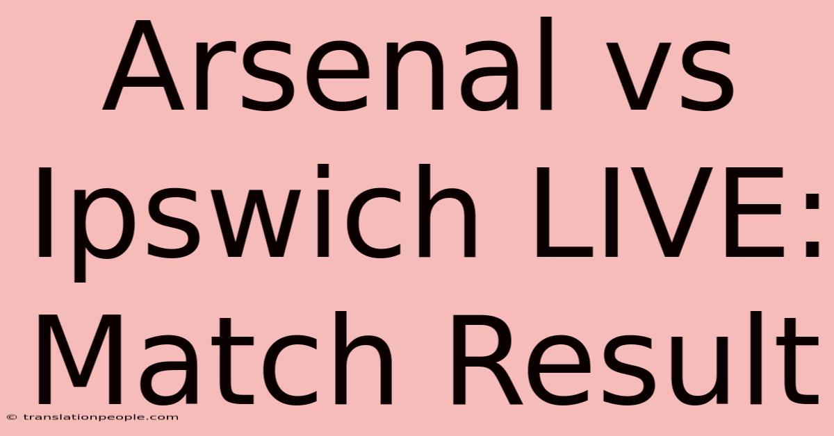 Arsenal Vs Ipswich LIVE: Match Result