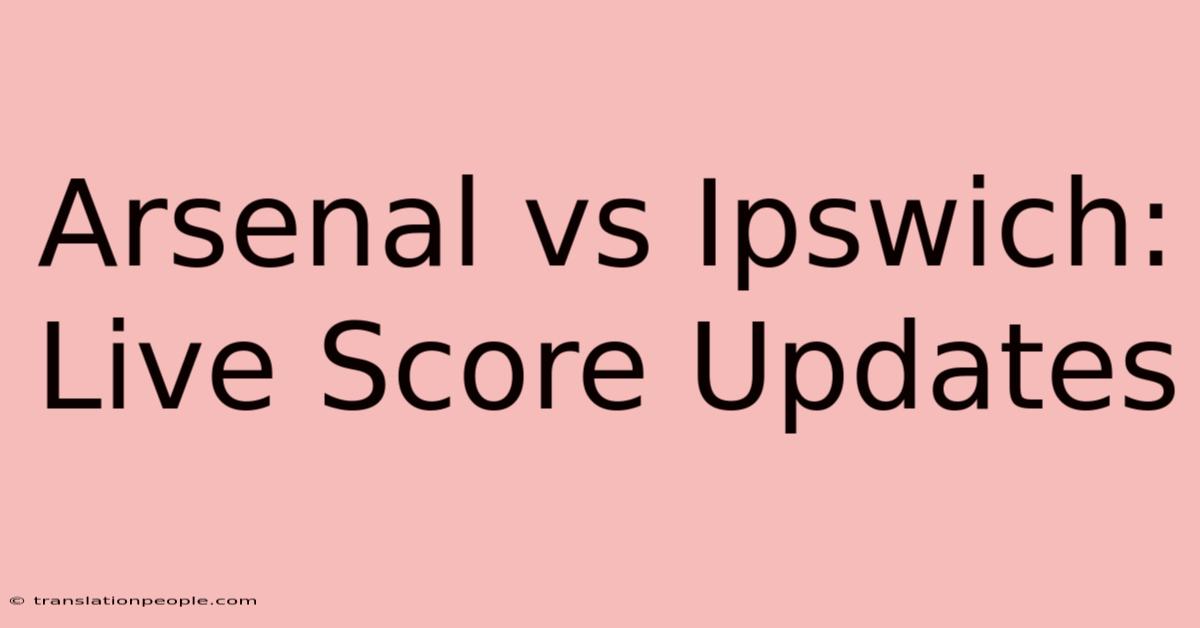 Arsenal Vs Ipswich: Live Score Updates