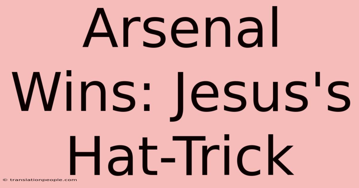 Arsenal Wins: Jesus's Hat-Trick