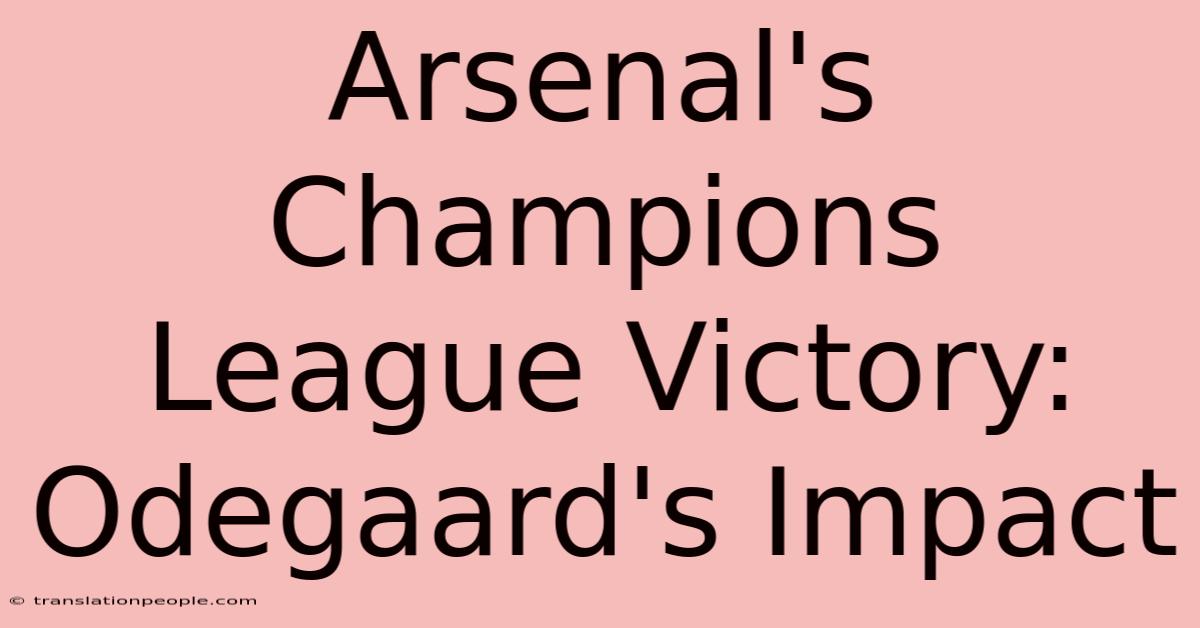 Arsenal's Champions League Victory: Odegaard's Impact