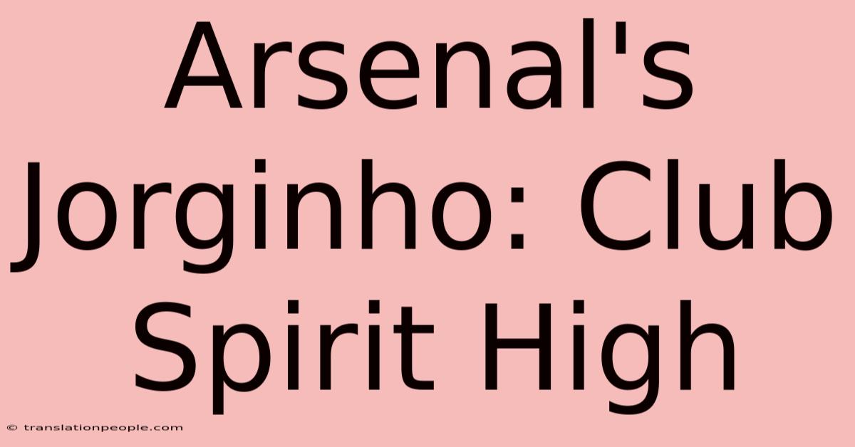 Arsenal's Jorginho: Club Spirit High