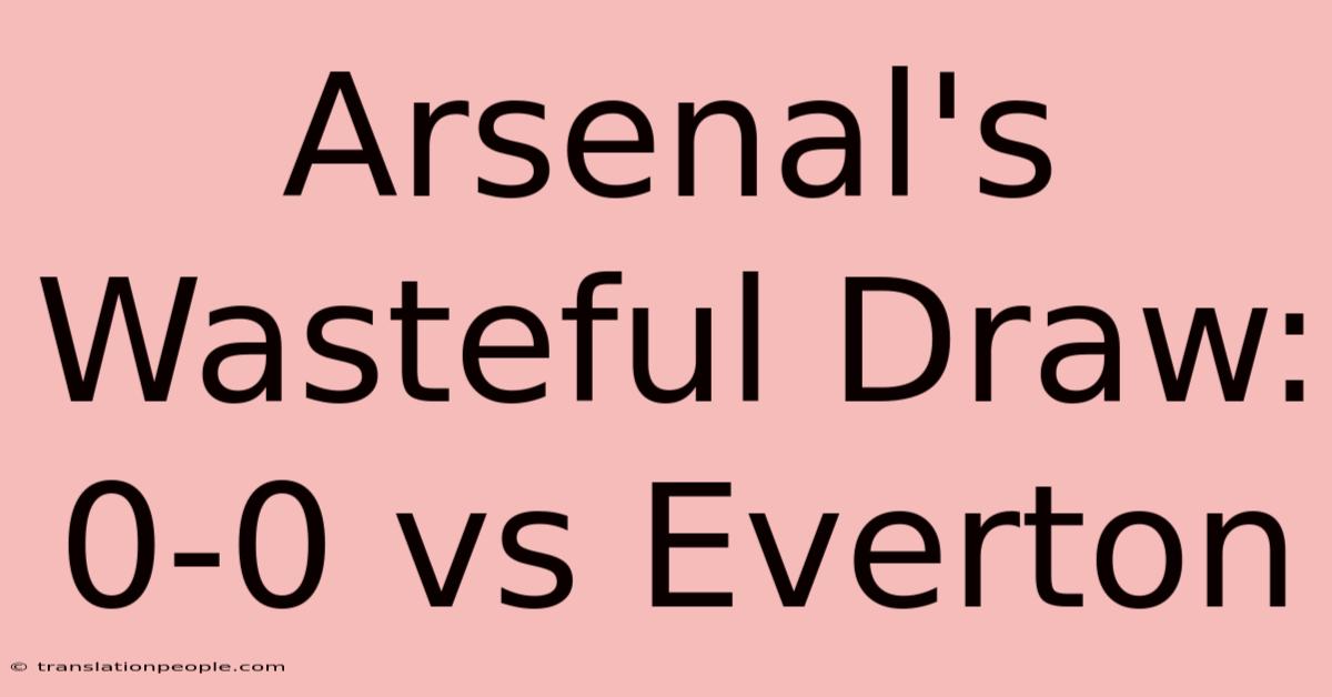 Arsenal's Wasteful Draw: 0-0 Vs Everton