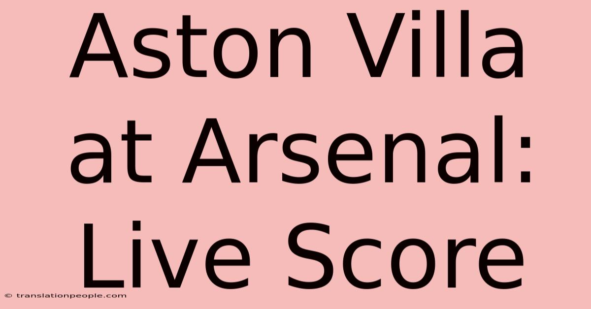 Aston Villa At Arsenal: Live Score