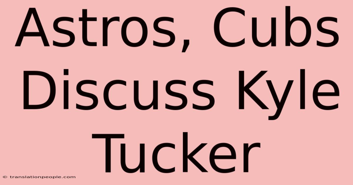 Astros, Cubs Discuss Kyle Tucker