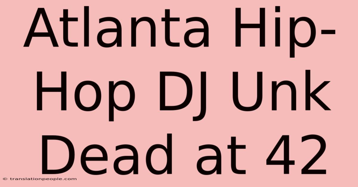 Atlanta Hip-Hop DJ Unk Dead At 42