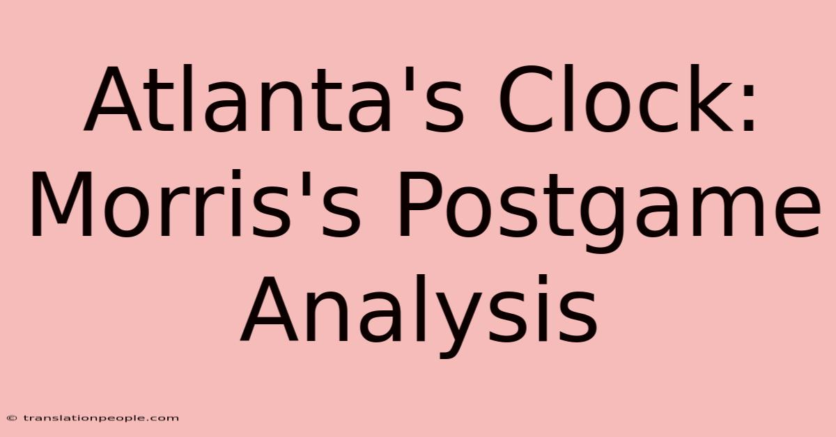 Atlanta's Clock: Morris's Postgame Analysis