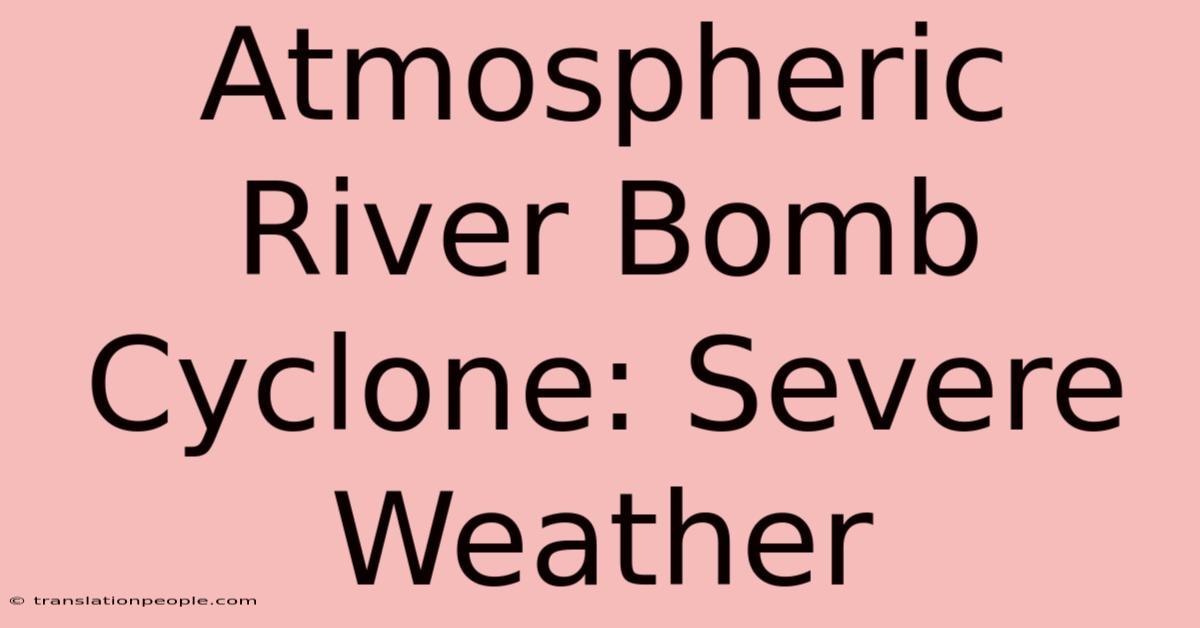 Atmospheric River Bomb Cyclone: Severe Weather