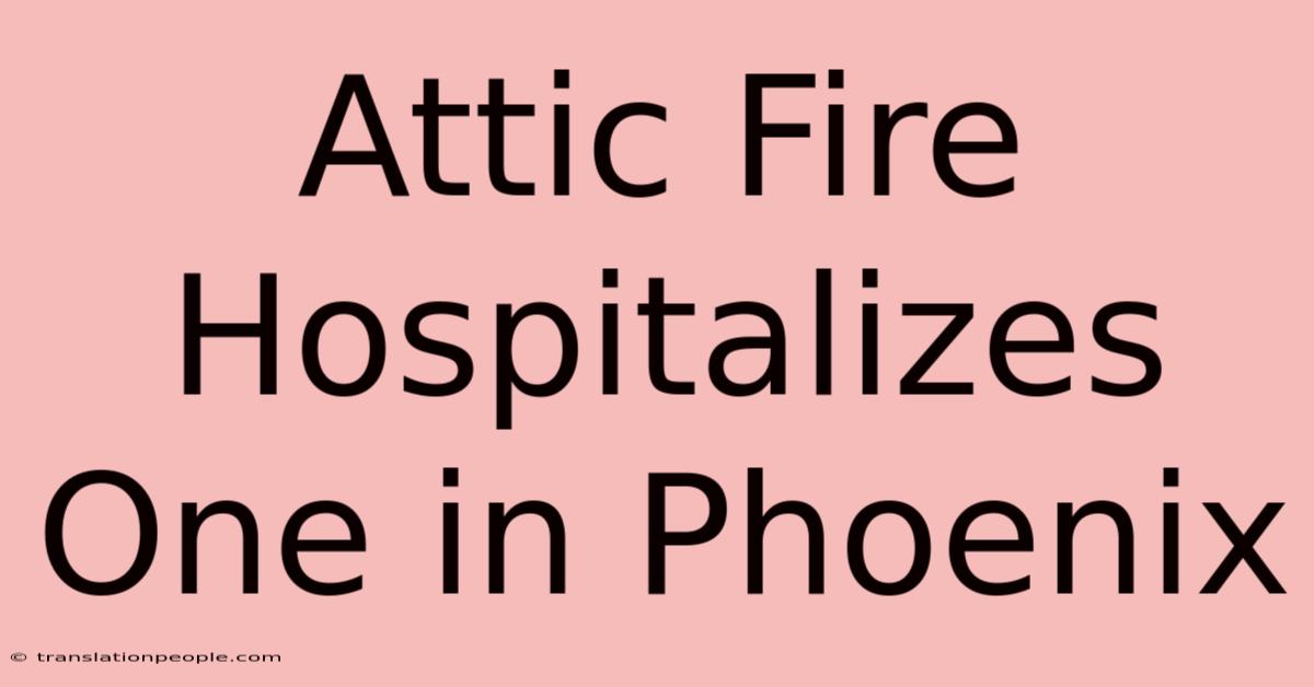 Attic Fire Hospitalizes One In Phoenix