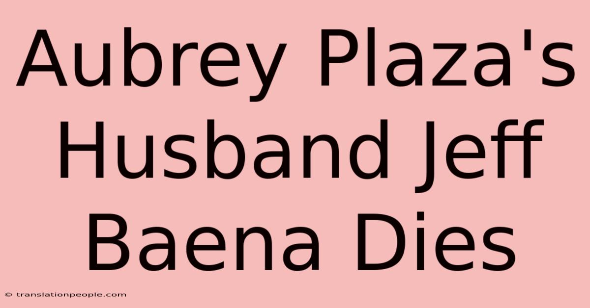 Aubrey Plaza's Husband Jeff Baena Dies