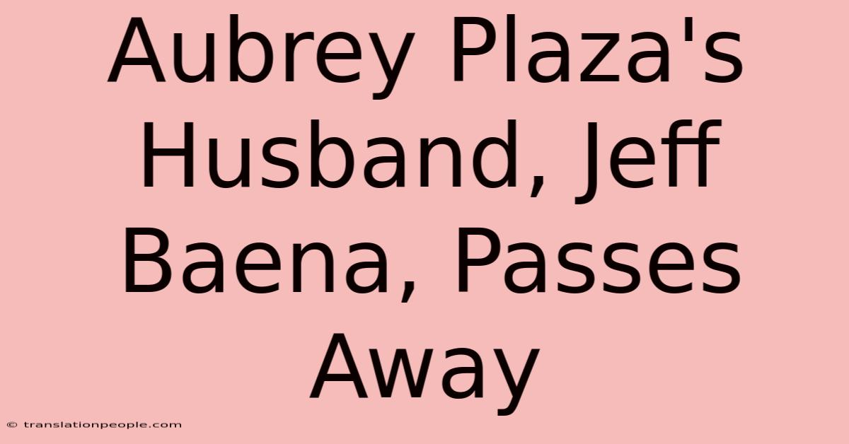 Aubrey Plaza's Husband, Jeff Baena, Passes Away