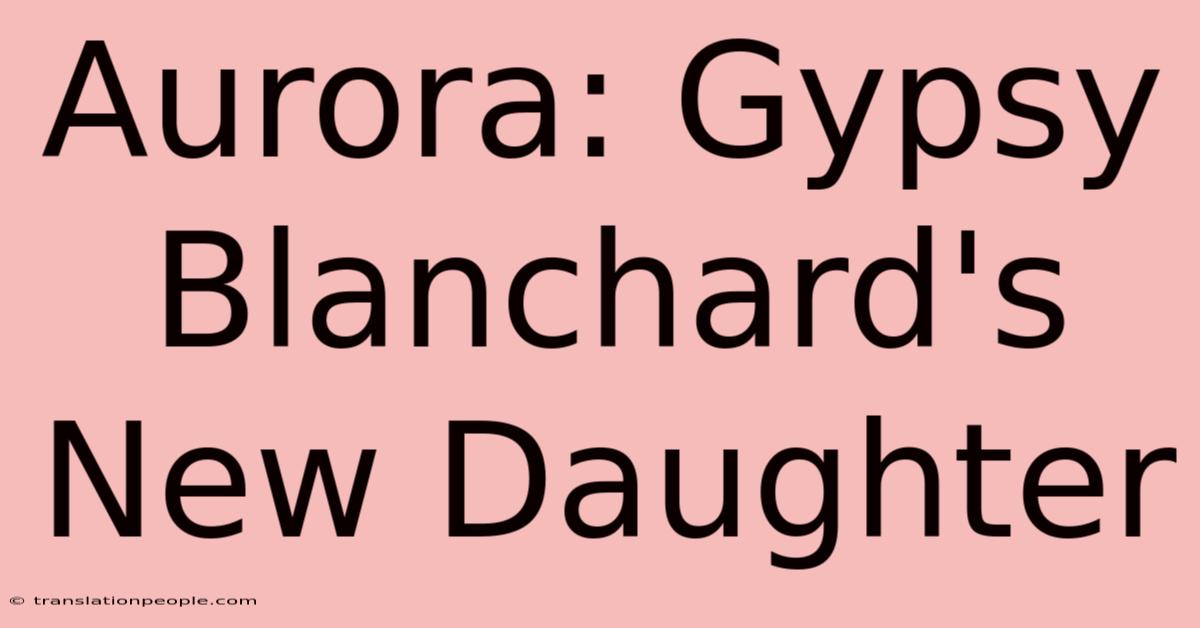 Aurora: Gypsy Blanchard's New Daughter