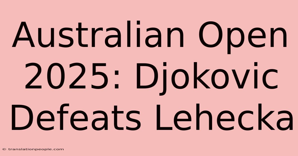 Australian Open 2025: Djokovic Defeats Lehecka