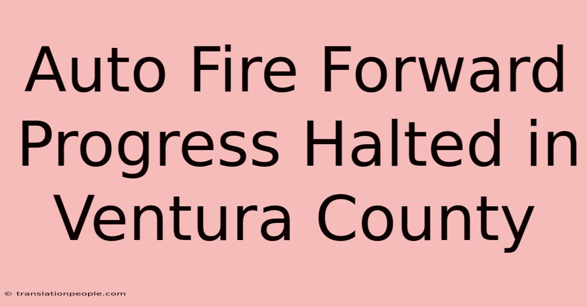 Auto Fire Forward Progress Halted In Ventura County