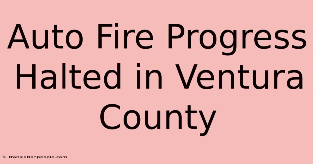 Auto Fire Progress Halted In Ventura County