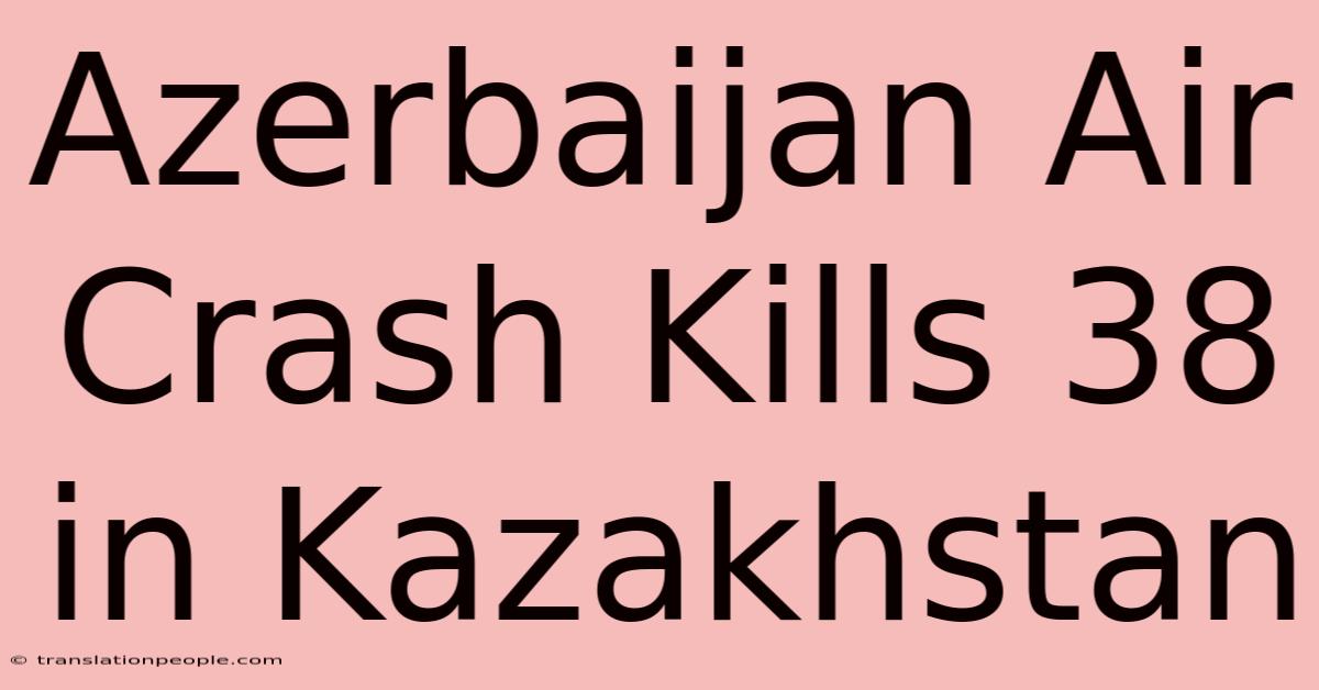 Azerbaijan Air Crash Kills 38 In Kazakhstan