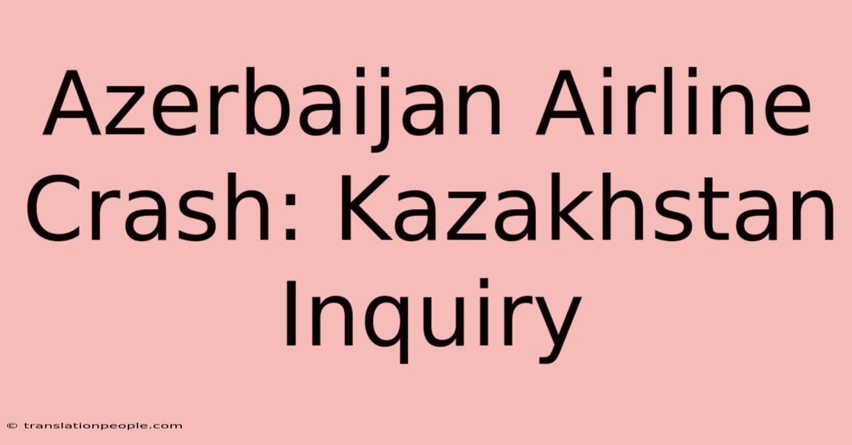 Azerbaijan Airline Crash: Kazakhstan Inquiry