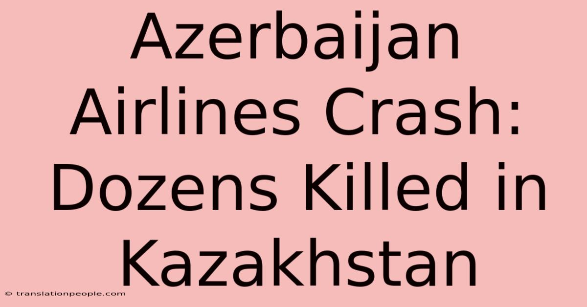 Azerbaijan Airlines Crash: Dozens Killed In Kazakhstan